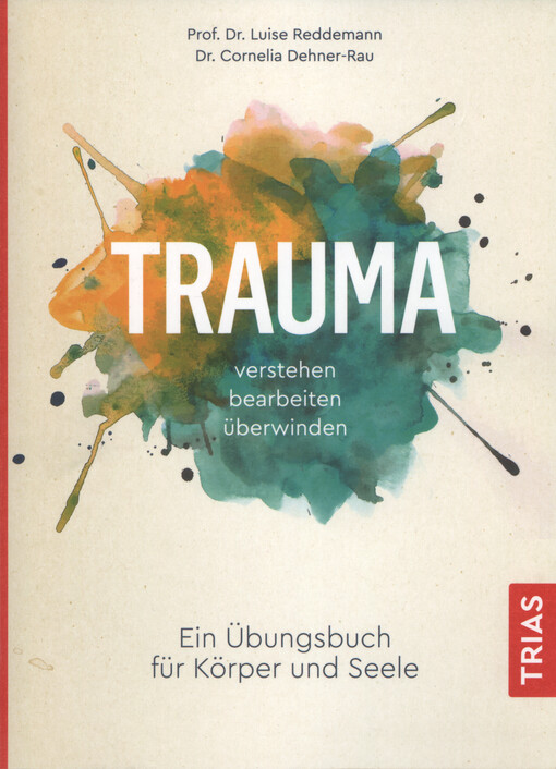 Trauma : verstehen, bearbeiten, überwinden : ein Übungsbuch für Körper und Seele