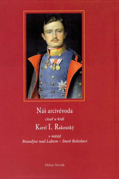 Náš arcivévoda císař a král Karel I. Rakouský : v městě Brandýse nad Labem - Staré Boleslavi