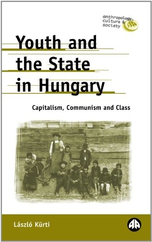 Youth And The State In Hungary: Capitalism, Communism and Class (Anthropology, Culture and Society)