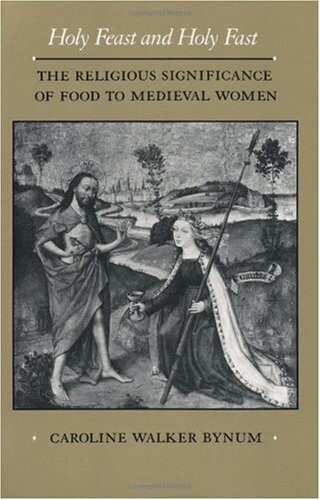 Holy Feast and Holy Fast: The Religious Significance of Food to Medieval Women (New Historicism: Studies in Cultural Poetics)