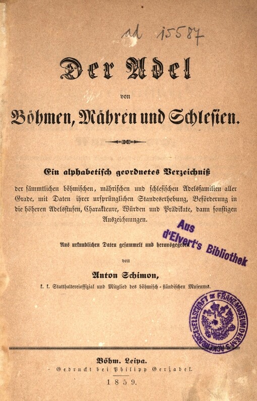 Adel von Böhmen, Mähren und Schlesien: ein alphabetisch geordnetes Verzeichniß der sämmtlichen böhmischen, mährischen und schlesischen Adelsfamilien aller Grade, mit Daten ihrer ursprünglichen Standeserhebung, Beförderung in die höheren Adelsstufen, Charakteure, Würden und Prädikate, dann sonstigen Auszeichnungen