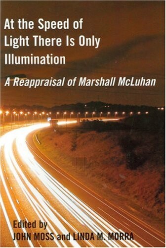 At the Speed of Light There is Only Illumination: A Reappraisal of Marshall McLuhan (Reappraisals: Canadian Writers)