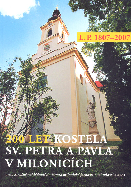200 let kostela sv. Petra a Pavla v Milonicích L.P. 1807-2007, aneb, Stručné nahlédnutí do života milonické farnosti v minulosti a dnes