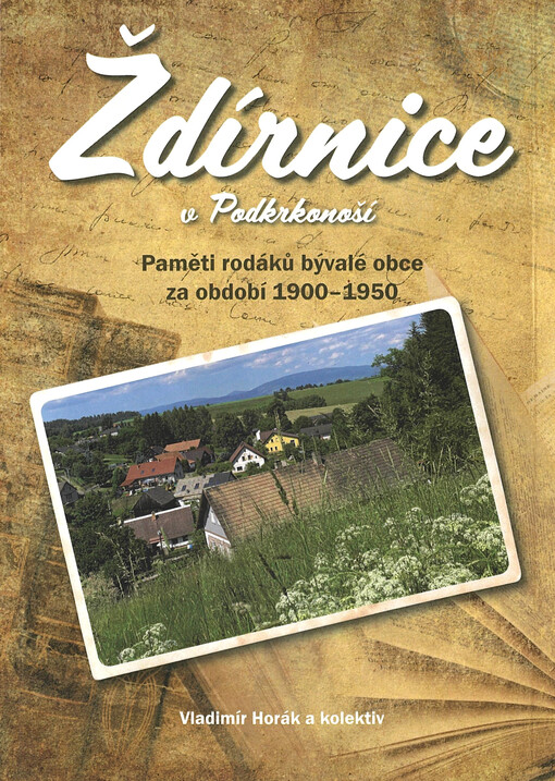 Ždírnice v Podkrkonoší : paměti rodáků bývalé obce za období 1900-1950
