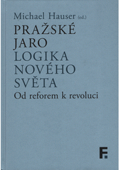 Pražské jaro : logika nového světa : od reforem k revoluci  (odkaz v elektronickém katalogu)