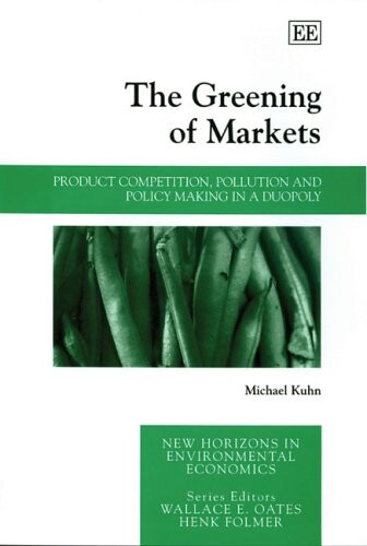The Greening of Markets: Product Competition, Pollution And Policy Making in a Duopoly (New Horizons in Environmental Economics)