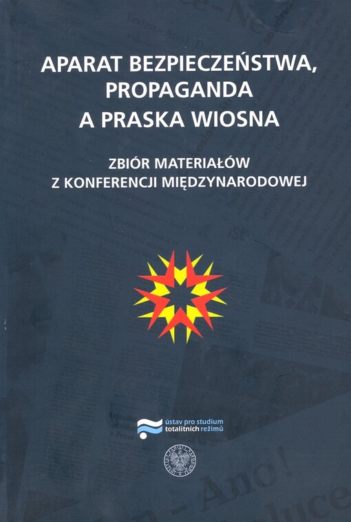 Aparat bezpieczeństwa, propaganda a Praska wiosna : zbiór materiałów z konferencji międzynarodowej : Praga, 7-9 września 2008 r.