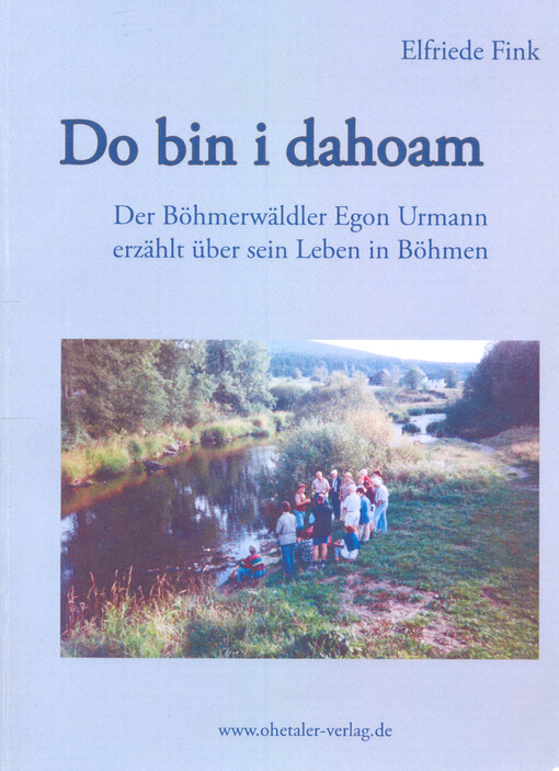 Do bin i dahoam :der Böhmerwäldler Egon Urmann erzählt über sein Leben in Böhmen : von 1945 bis 2007