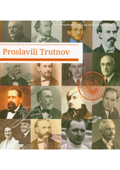 Proslavili Trutnov : 30 významných německých osobností Trutnova = Machten Trautenau berühmt : 30 bedeutende deutsche Trautenauer Persönlichkeiten  (odkaz v elektronickém katalogu)