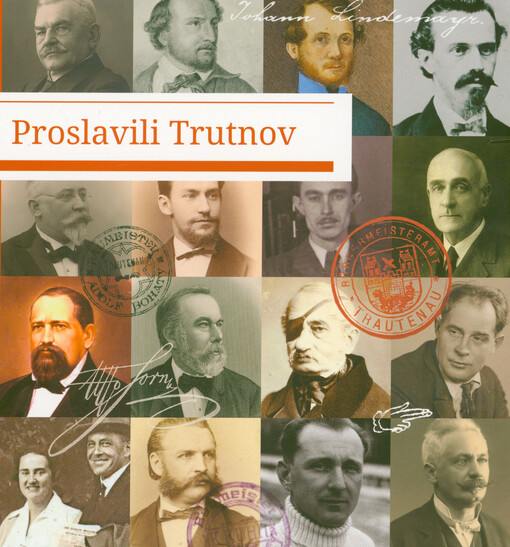 Proslavili Trutnov : 30 významných německých osobností Trutnova = Machten Trautenau berühmt : 30 bedeutende deutsche Trautenauer Persönlichkeiten