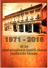 1971-2016 : 45 let profesionálních hasičů okresu Jindřichův Hradec  (odkaz v elektronickém katalogu)
