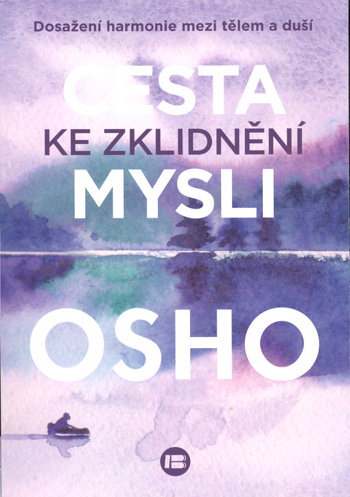 Cesta ke zklidnění mysli : dosažení harmonie mezi tělem a duší