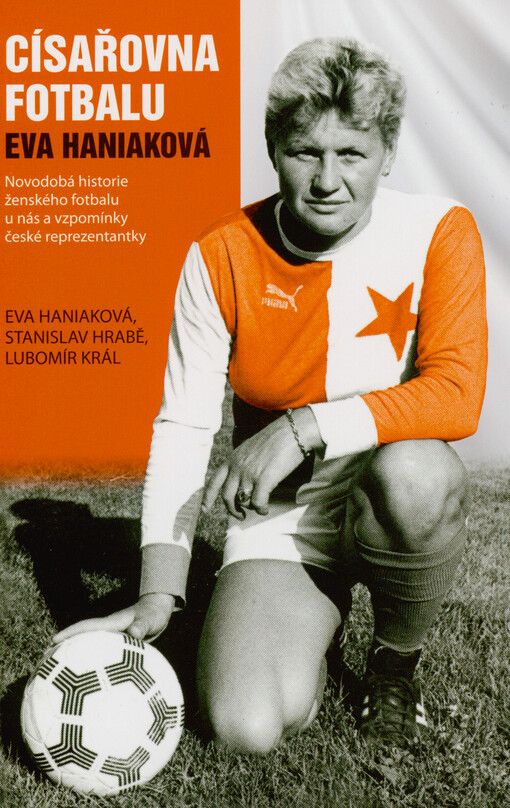 Císařovna fotbalu Eva Haniaková : novodobá historie ženského fotbalu u nás a vzpomínky české reprezentantky