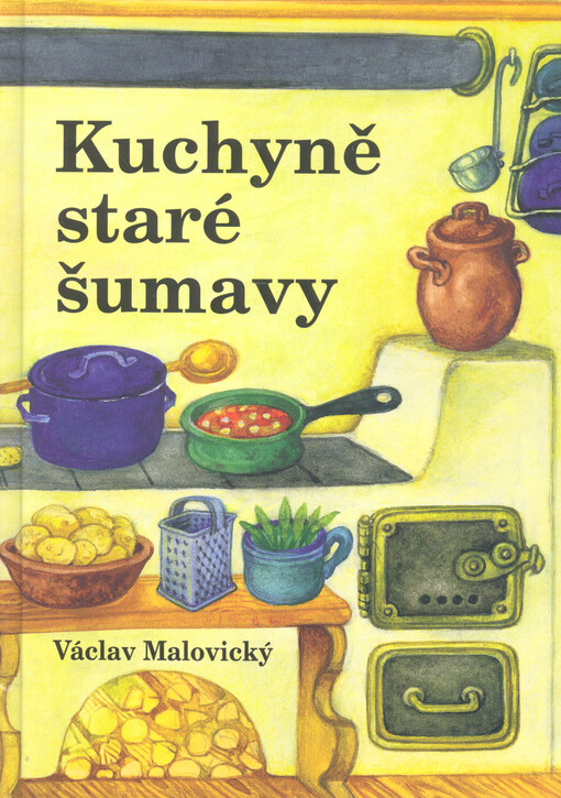Kuchyně staré Šumavy : staré i novější receptury a mnohé další čtení o Šumavě a Pošumaví