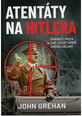 Atentáty na Hitlera : spiknutí, místa a lidé, kteří téměř změnili dějiny  (odkaz v elektronickém katalogu)