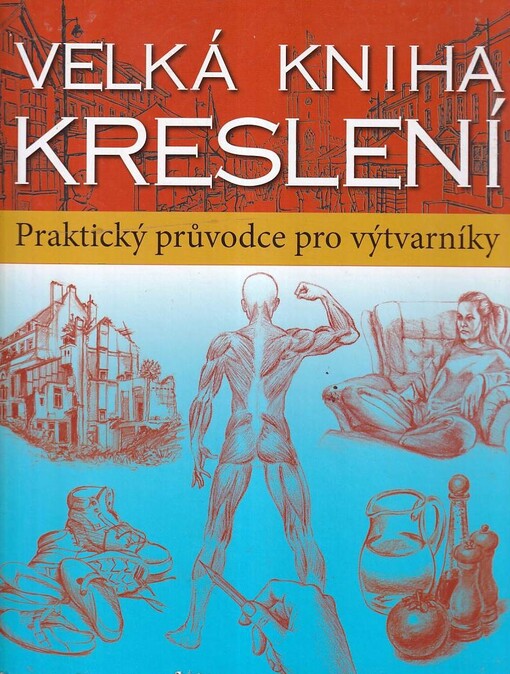 Velká kniha kreslení : příručka pro výtvarníky : praktický a inspirativní průvodce pro všechny výtvarníky