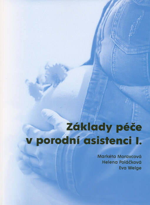 Základy péče v porodní asistenci I. : prenatální péče a péče porodní asistentky o ženu v průběhu fyziologického porodu : péče porodní asistentky o ženu v průběhu fyziologického šestinedělí : péče porodní asistentky o fyziologického novorozence