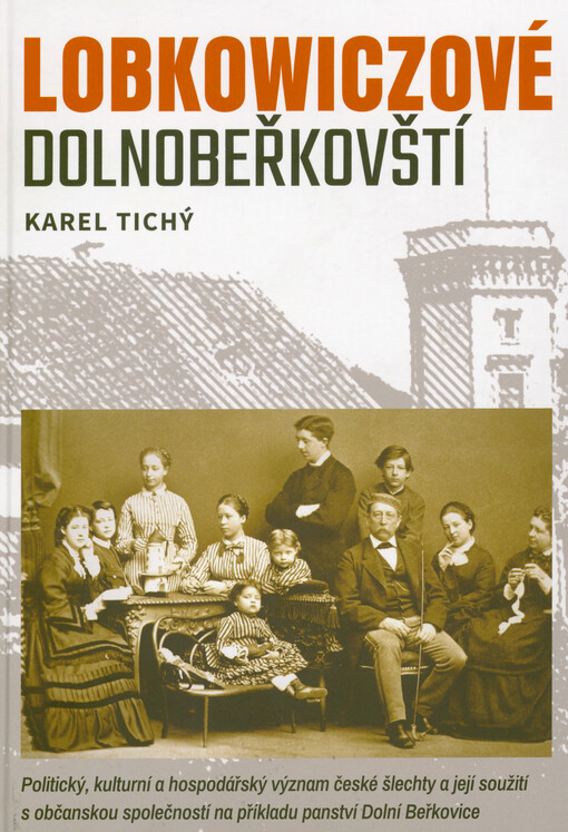 Lobkowiczové dolnobeřkovští : politický, kulturní a hospodářský význam české šlechty a její soužití s občanskou společností na příkladu panství Dolní Beřkovice