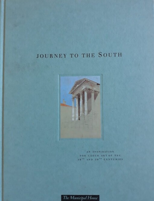 Journey to the South : an inspiration for Czech art of the 19th and 20th centuries : Prague, Municipal House 5th May - 10th October 1999