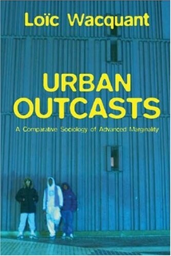 Urban Outcasts: A Comparative Sociology of Advanced Marginality