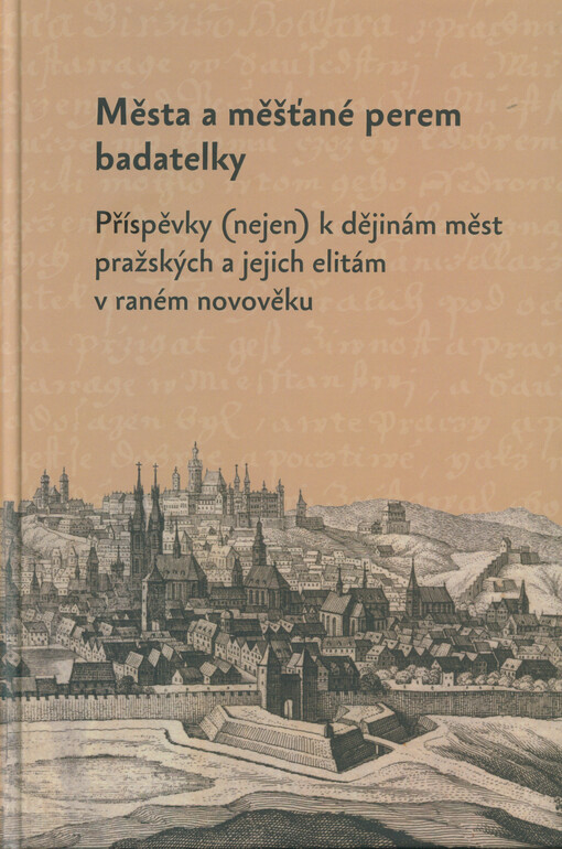 Města a měšťané perem badatelky : příspěvky (nejen) k dějinám měst pražských a jejich elitám v raném novověku : k životnímu jubileu Olgy Fejtové