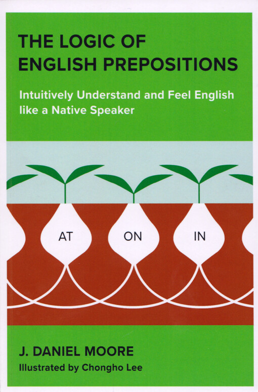 The logic of English prepositions : intuitively understand und feel English like a native speaker
