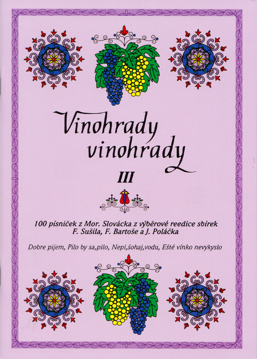 Vinohrady, vinohrady : 100 písniček z Mor. Slovácka z výběrové reedice sbírek F. Sušila, F. Bartoše a J. Poláčka. III