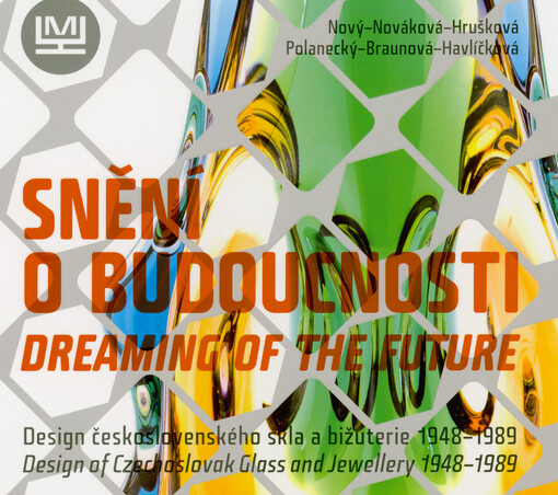 Snění o budoucnosti : design československého skla a bižuterie 1948-1989 = Dreaming of the future : design of Czechoslovak glass and jewellery 1948-1989