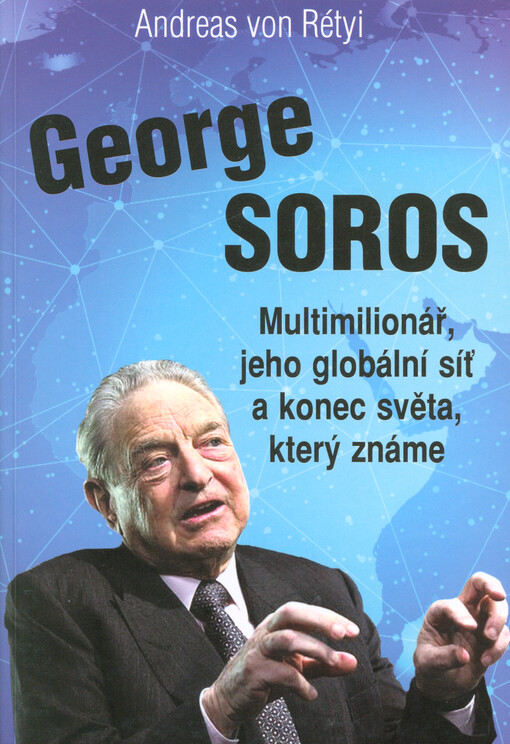 George Soros : multimiliardář, jeho globální síť a konec světa, jak ho známe