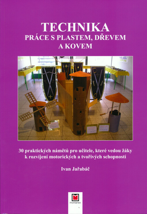 Technika práce s plastem, dřevem a kovem : 30 praktických námětů pro učitele, které vedou žáky k rozvíjení motorických a tvořivých schopností