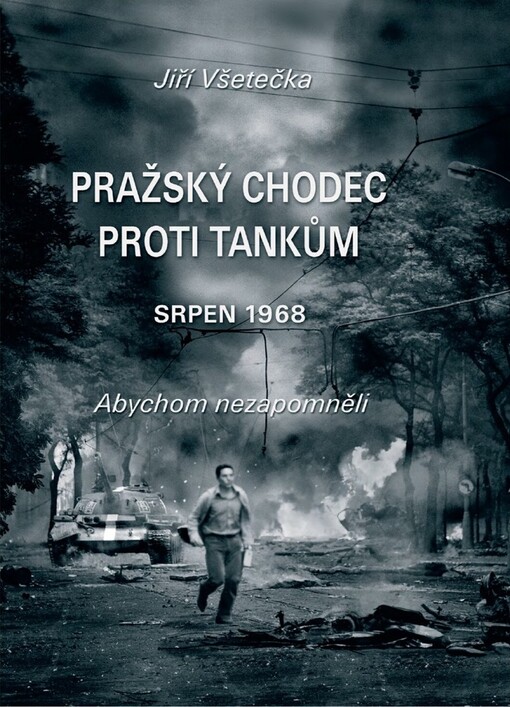 Pražský chodec proti tankům : srpen 1968 : abychom nezapomněli