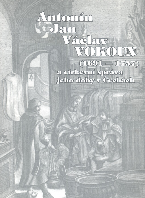Antonín Jan Václav Vokoun (1691-1757) a církevní správa jeho doby v Čechách : sborník příspěvků z odborného semináře konaného dne 11. září 2007 v Městské galerii ve Vodňanech