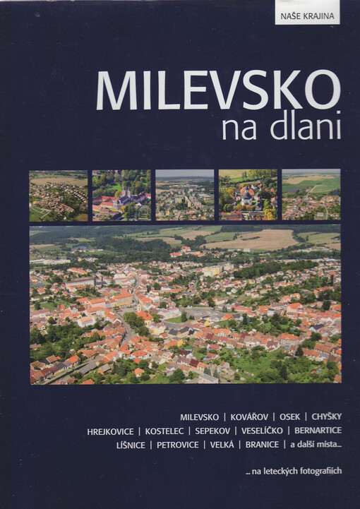 Milevsko na dlani : Milevsko, Kovářov, Osek, Chyšky, Hrejkovice, Kostelec, Sepekov, Veselíčko, Bernartice, Líšnice, Petrovice, Velká, Branice a další místa--