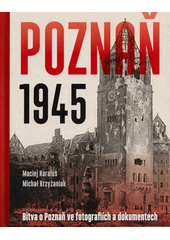 Poznaň 1945 : bitva o Poznaň ve fotografiích a dokumentech  (odkaz v elektronickém katalogu)