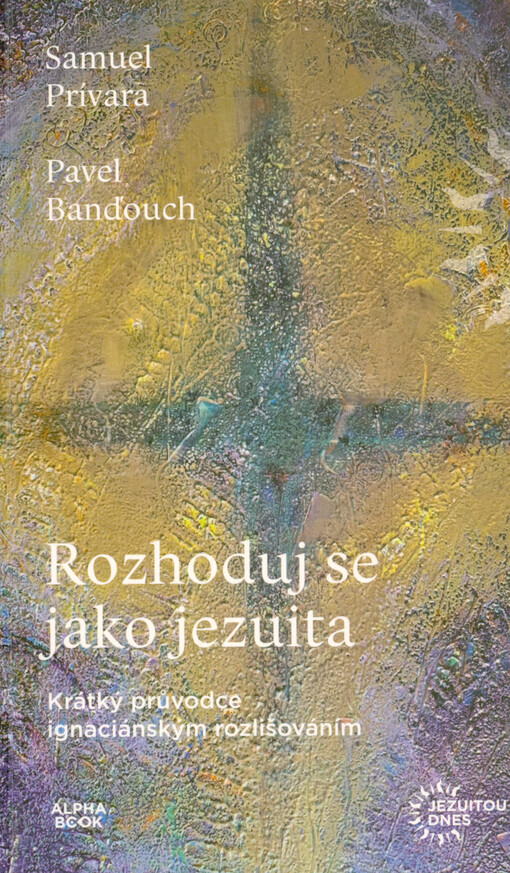 Rozhoduj se jako jezuita : krátký průvodce ignaciánským rozlišováním