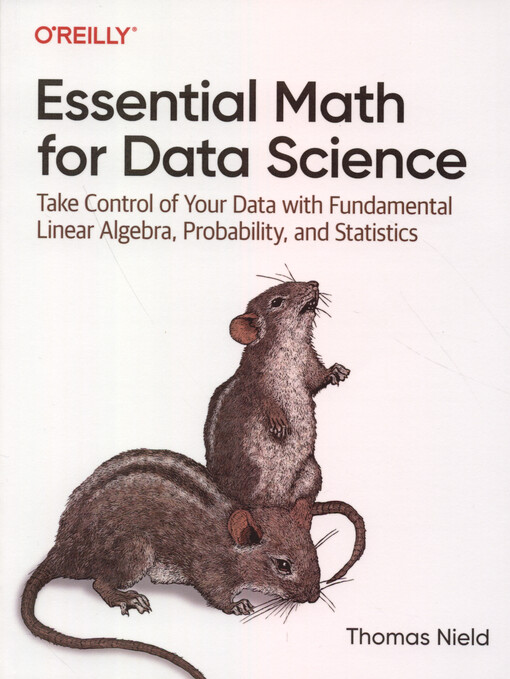Essential math for data science : take control of your data with fundamental linear algebra, probability, and statistics
