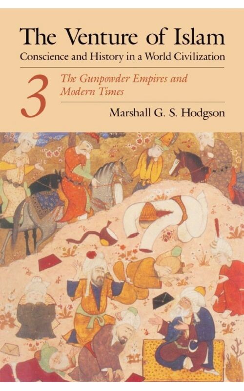 The venture of Islam : Conscience and History in a World Civilizations. Volume 3, The gunpowcer empires and modern times