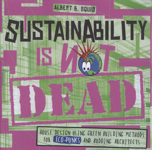 Sustainability is not dead : house design using green building methods for eco-punks and budding architects