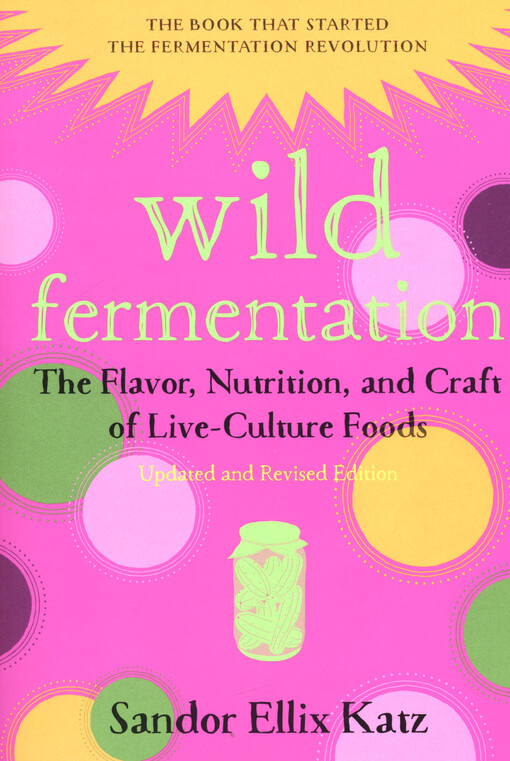 Wild fermentation : the flavor, nutrition, and craft of live-culture foods