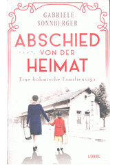 Abschied von der Heimat : eine böhmische Familiengeschichte : Roman  (odkaz v elektronickém katalogu)