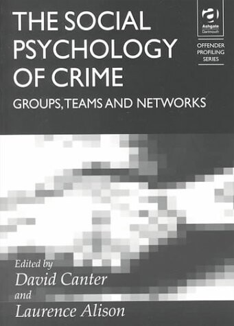 The Social Psychology of Crime: Groups, Teams, and Networks (Offender Profiling Series, Vol. 111)