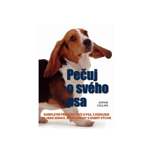 Pečuj o svého psa : kompletní příručka péče o psa, s důrazem na jeho zdraví, spokojenost a dobrý výcvik