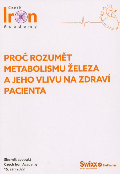 Proč porozumět metabolismu železa a jeho vlivu na zdraví pacienta : sborník abstrakt : Czech Iron Academy, 15. září 2022