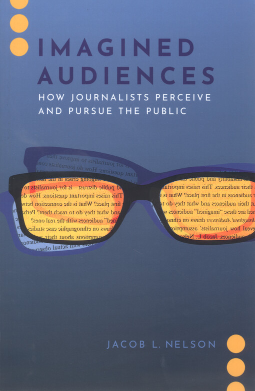Imagined audiences : how journalists perceive and pursue the public