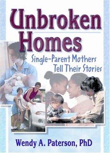Unbroken Homes: Single-Parent Mothers Tell Their Stories (Haworth Innovations in Feminist Studies)