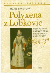 Polyxena z Lobkovic : obdivovaná a nenáviděná první dáma království  (odkaz v elektronickém katalogu)