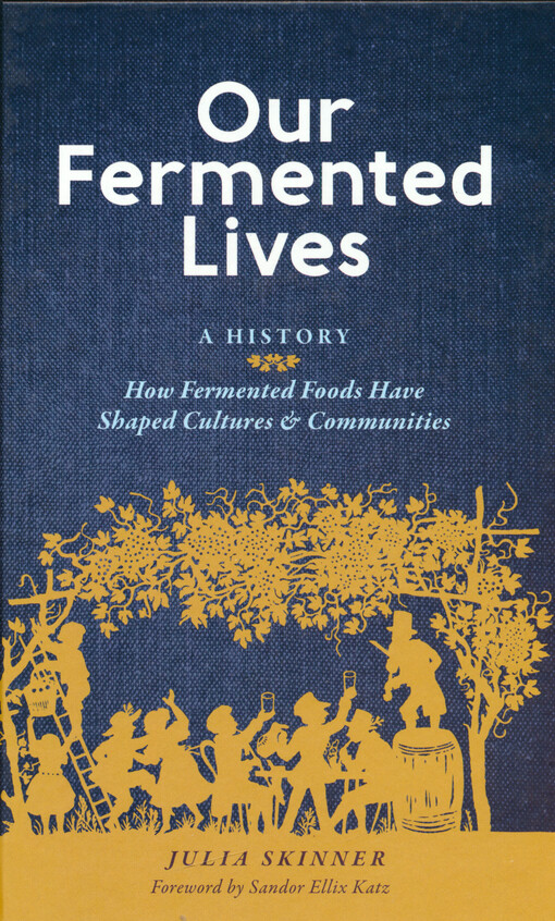 Our fermented lives : a history : how fermented foods have shaped cultures & communities
