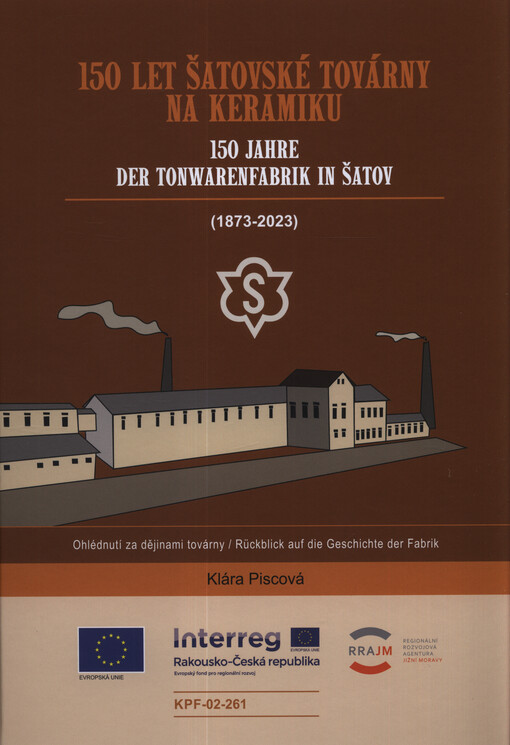 150 let šatovské továrny na keramiku : (1873-2023) : ohlédnutí za dějinami továrny = 150 Jahre der Tonwarenfabrik in Šatov : Rückblick auf die Geschichte der Fabrik