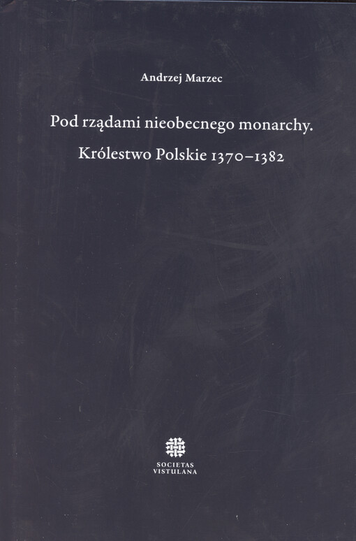 Pod rządami nieobecnego monarchy : Królestwo Polskie 1370-1382