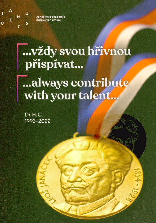 ...vždy svou hřivnou přispívat... : čestné doktoráty udělené Janáčkovou akademií múzických umění = ...always contribute with your talent... : honorary doctorates bestowed by the Janáček Academy of Performing Arts : 1993-2022